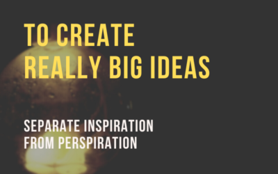 For REALLY BIG IDEAS – Separate Inspiration from Perspiration